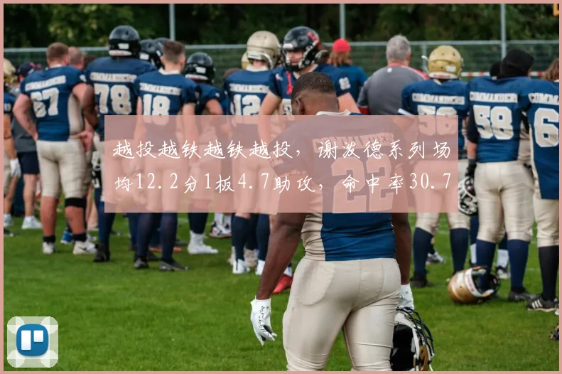 越投越铁越铁越投，谢泼德系列场均12.2分1板4.7助攻，命中率30.7%